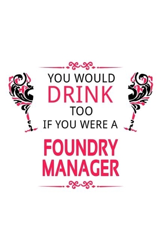You Would Drink Too If You Were A Foundry Manager