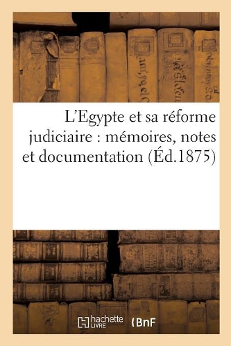 L'Egypte Et Sa Réforme Judiciaire: Mémoires, Notes Et Documentation