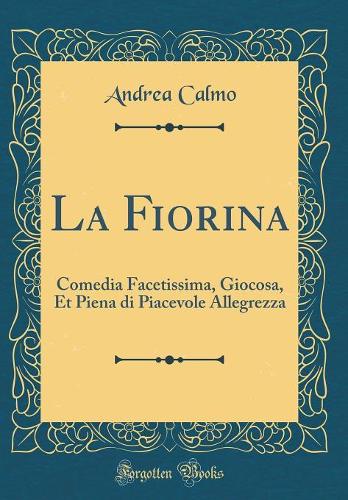La Fiorina: Comedia Facetissima, Giocosa, Et Piena di Piacevole Allegrezza (Classic Reprint)