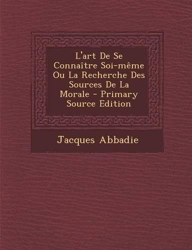 L'art De Se Connaître Soi-même Ou La Recherche Des Sources De La Morale - Primary Source Edition