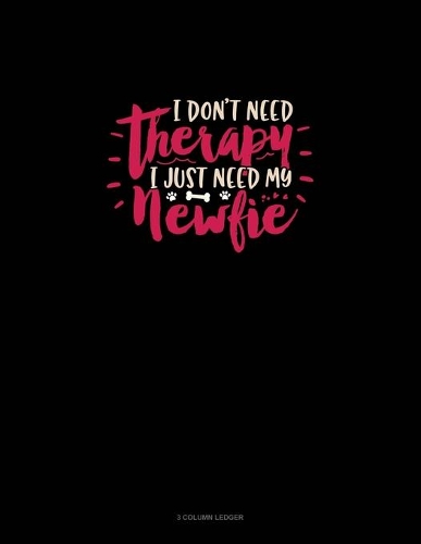 I Don't Need Therapy I Just Need My Newfie