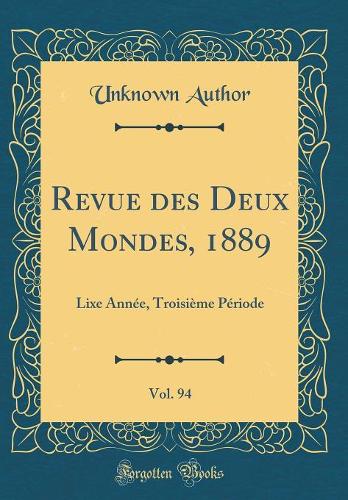 Revue des Deux Mondes, 1889, Vol. 94: Lixe Année, Troisième Période (Classic Reprint)