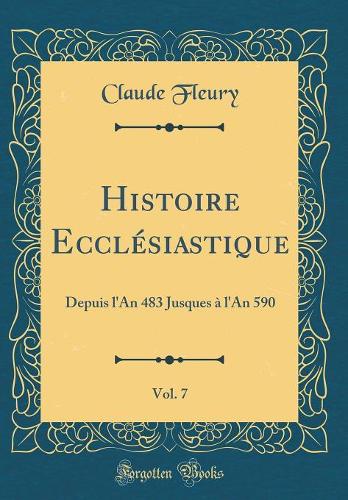 Histoire Ecclésiastique, Vol. 7: Depuis l'An 483 Jusques à l'An 590 (Classic Reprint)