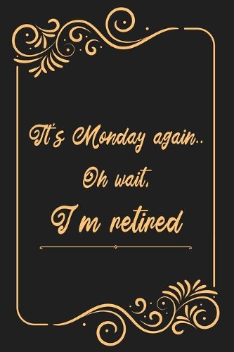 It's Monday again.. Oh wait, I'm retired