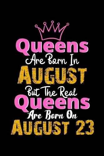 Queens Are Born In August Real Queens Are Born In August 23 Notebook Birthday Funny Gift