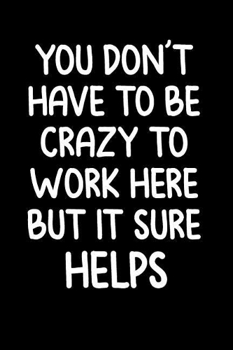 You Don't Have to Be Crazy to Work Here But It Sure Helps