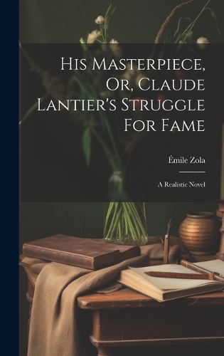 His Masterpiece, Or, Claude Lantier's Struggle For Fame
