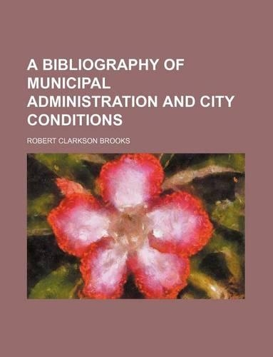 A Bibliography of Municipal Administration and City Conditions