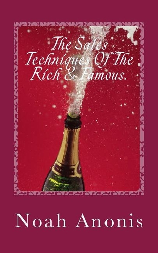 The Sales Techniques of the Rich & Famous.: They Don't Get Rich and Famous by Accident!