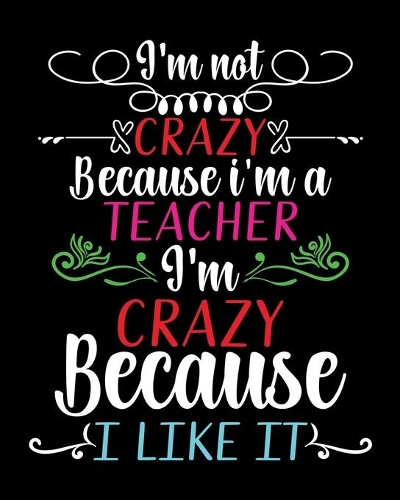 I'm not crazy because i'm a Teacher I'm crazy because I Like it