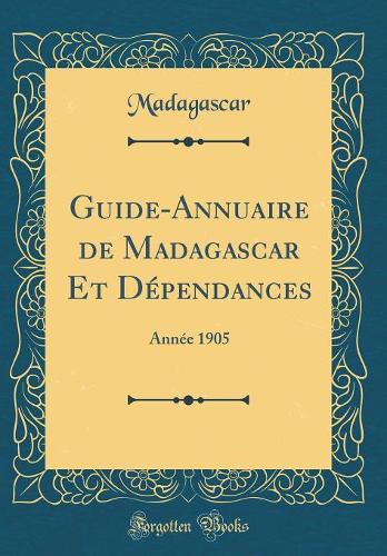 Guide-Annuaire de Madagascar Et Dépendances: Année 1905 (Classic Reprint)