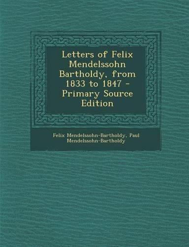 Letters of Felix Mendelssohn Bartholdy, from 1833 to 1847 - Primary Source Edition