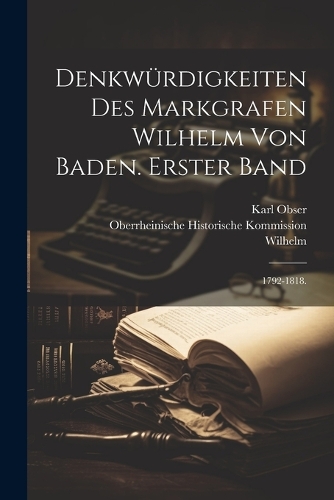 Denkwürdigkeiten des Markgrafen Wilhelm von Baden. Erster Band