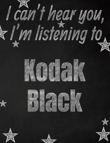 I can't hear you, I'm listening to Kodak Black creative writing lined notebook