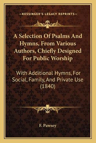 A Selection Of Psalms And Hymns, From Various Authors, Chiefly Designed For Public Worship