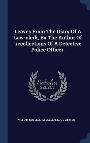 Leaves From The Diary Of A Law-clerk, By The Author Of 'recollections Of A Detective Police Officer'