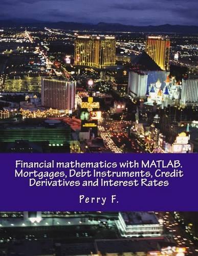 Financial Mathematics with Matlab. Mortgages, Debt Instruments, Credit Derivatives and Interest Rates