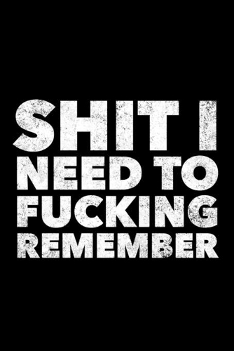 Shit I Need To Fucking Remember