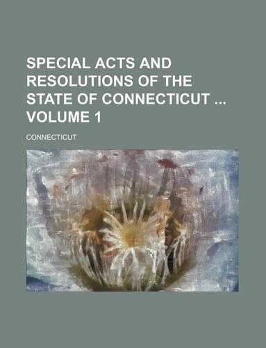 Special Acts and Resolutions of the State of Connecticut Volume 1
