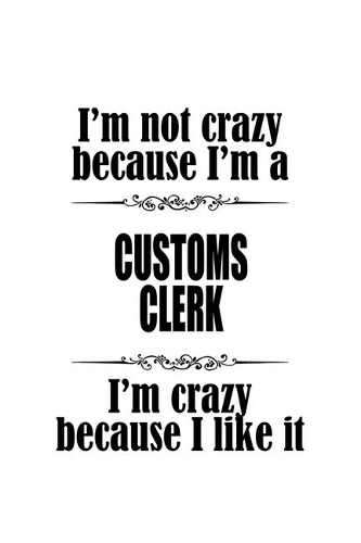 I'm Not Crazy Because I'm A Customs Clerk I'm Crazy Because I like It