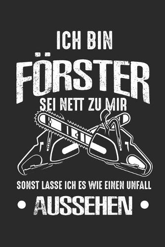 Ich Bin Förster Sei Nett Zu Mir Sonst Lasse Ich Es Wie Einen Unfall Aussehen: A5 Notizbuch und Skizzenbuch für Förster Holzfäller und Betreiber von Land- und Forstwirtschaft I ca. A5 (6x9 inch.) I Geschenk I 120 Seiten I Blank