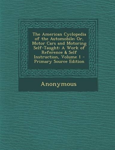 The American Cyclopedia of the Automobile; Or, Motor Cars and Motoring Self-Taught