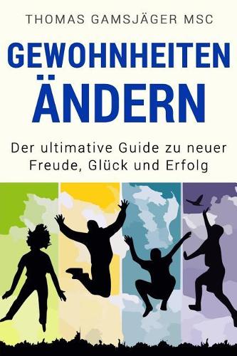 Gewohnheiten Andern: Der Ultimative Guide Wie Du Alte Gewohnheiten Ablegst Und Durch Neue Erfolgsgewohnheiten Gluck, Motivation Und Erfolg in Dein Leben Bringst (Selbstm(German)