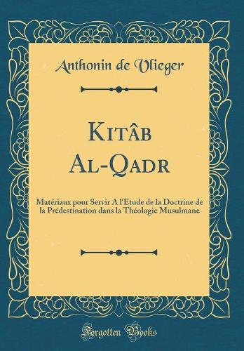 Kitâb Al-Qadr: Matériaux pour Servir A l'Étude de la Doctrine de la Prédestination dans la Théologie Musulmane (Classic Reprint)
