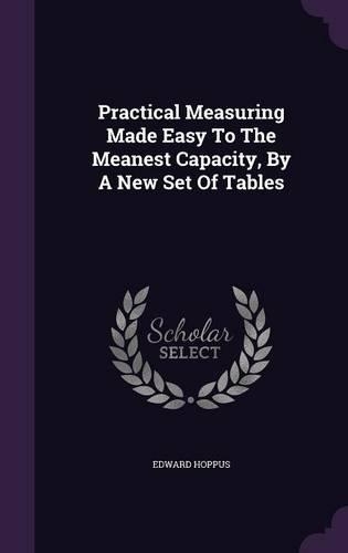 Practical Measuring Made Easy To The Meanest Capacity, By A New Set Of Tables