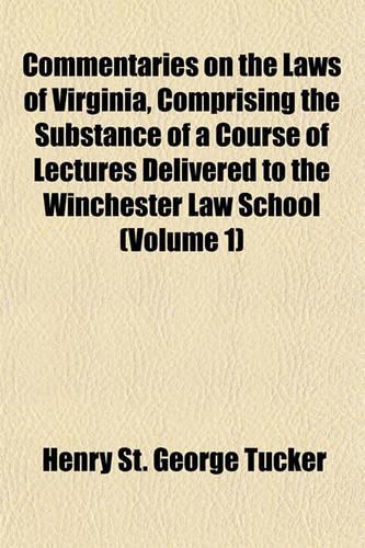 Commentaries on the Laws of Virginia, Comprising the Substance of a Course of Lectures Delivered to the Winchester Law School (Volume 1)