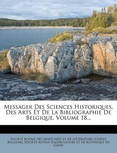 Messager Des Sciences Historiques, Des Arts Et de La Bibliographie de Belgique, Volume 18...