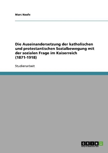 Die Auseinandersetzung der katholischen und protestantischen Sozialbewegung mit der sozialen Frage im Kaiserreich (1871-1918)