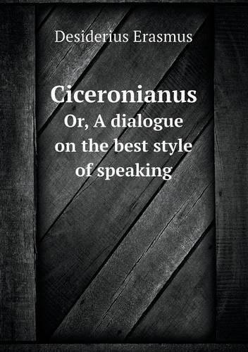 Ciceronianus Or, A dialogue on the best style of speaking