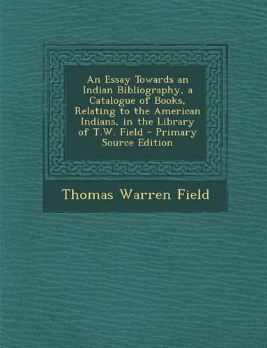 An Essay Towards an Indian Bibliography, a Catalogue of Books, Relating to the American Indians, in the Library of T.W. Field - Primary Source Editio