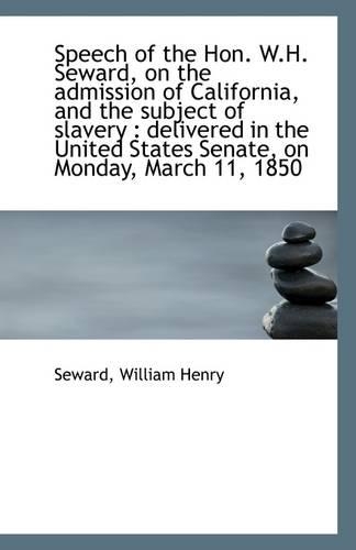 Speech of the Hon. W.H. Seward, on the Admission of California, and the Subject of Slavery