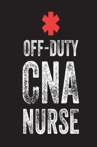 Off-Duty CNA: Appreciation Novelty Gift Notebook For Certified Nursing Assistants