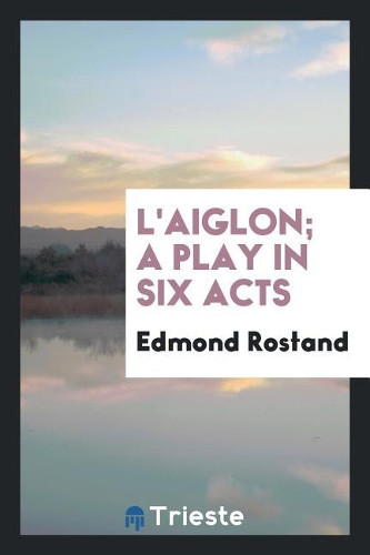 L'Aiglon; A Play in Six Acts