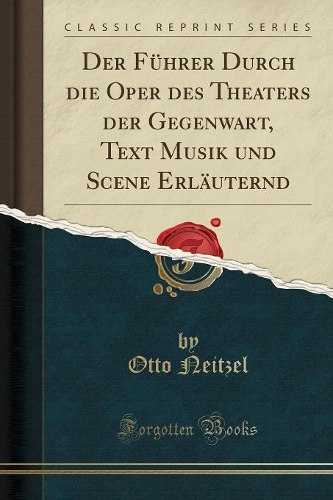Der Führer Durch Die Oper Des Theaters Der Gegenwart, Text Musik Und Scene Erläuternd (Classic Reprint)