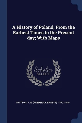 A History of Poland, From the Earliest Times to the Present day; With Maps