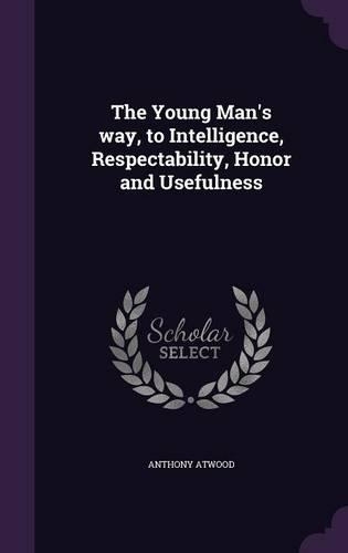The Young Man's Way, to Intelligence, Respectability, Honor and Usefulness