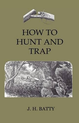 How To Hunt And Trap - Containing Full Instructions For Hunting The Buffalo, Elk, Moose, Deer, Antelope. In Trapping - Tells You All About Steel Traps And How To Make Home-Made Traps: In Trapping - Tells You All About Steel Traps And How To Make Home-Made Traps(English)