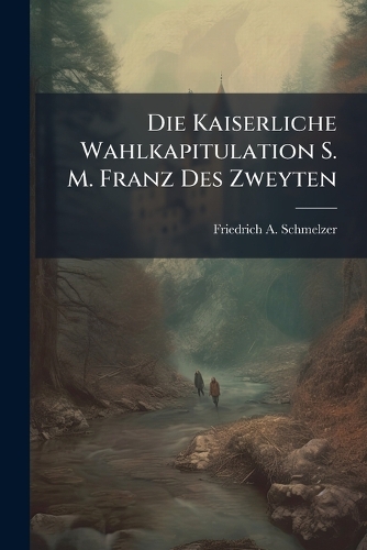 Die Kaiserliche Wahlkapitulation S. M. Franz Des Zweyten