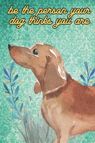 Be The Person Your Dog Thinks You Are: Dachshund Pet Dog Funny Notebook and Journal. Hilarious Gag Book For School Home Office Note Taking, Drawing, Sketching, Notes or Daily Planner