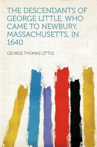 The Descendants of George Little, Who Came to Newbury, Massachusetts, in 1640