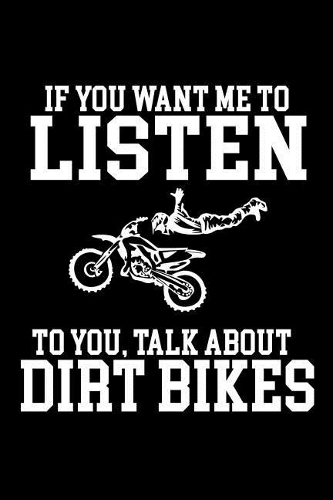 If you want me to Listen to you talk about Dirt Bikes