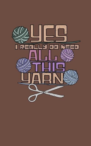 Yes I Do Need All This Yarn