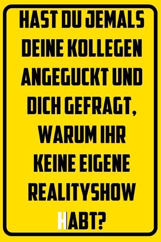Hast du jemals deine Kollegen angeguckt und dich gefragt, warum ihr keine eigene Realityshow habt?