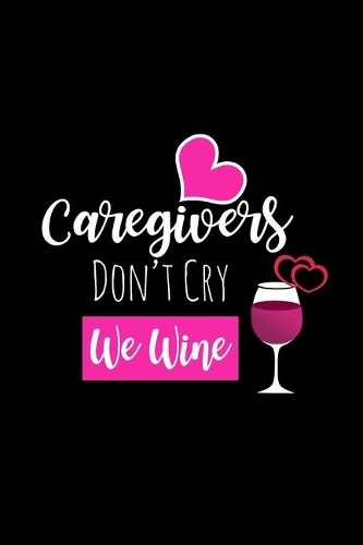 Caregivers Don't Cry We Wine