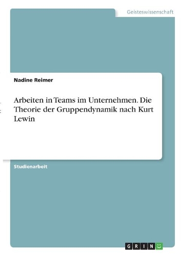Arbeiten in Teams im Unternehmen. Die Theorie der Gruppendynamik nach Kurt Lewin