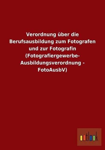 Verordnung über die Berufsausbildung zum Fotografen und zur Fotografin (Fotografiergewerbe- Ausbildungsverordnung - FotoAusbV)